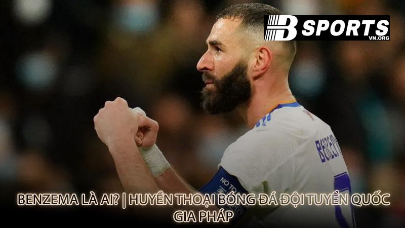 Benzema là ai? | Huyền thoại bóng đá đội tuyển quốc gia Pháp
